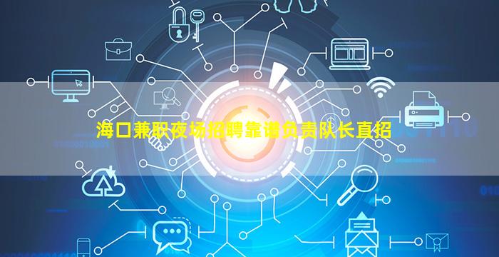 海口兼职夜场招聘靠谱负责队长直招